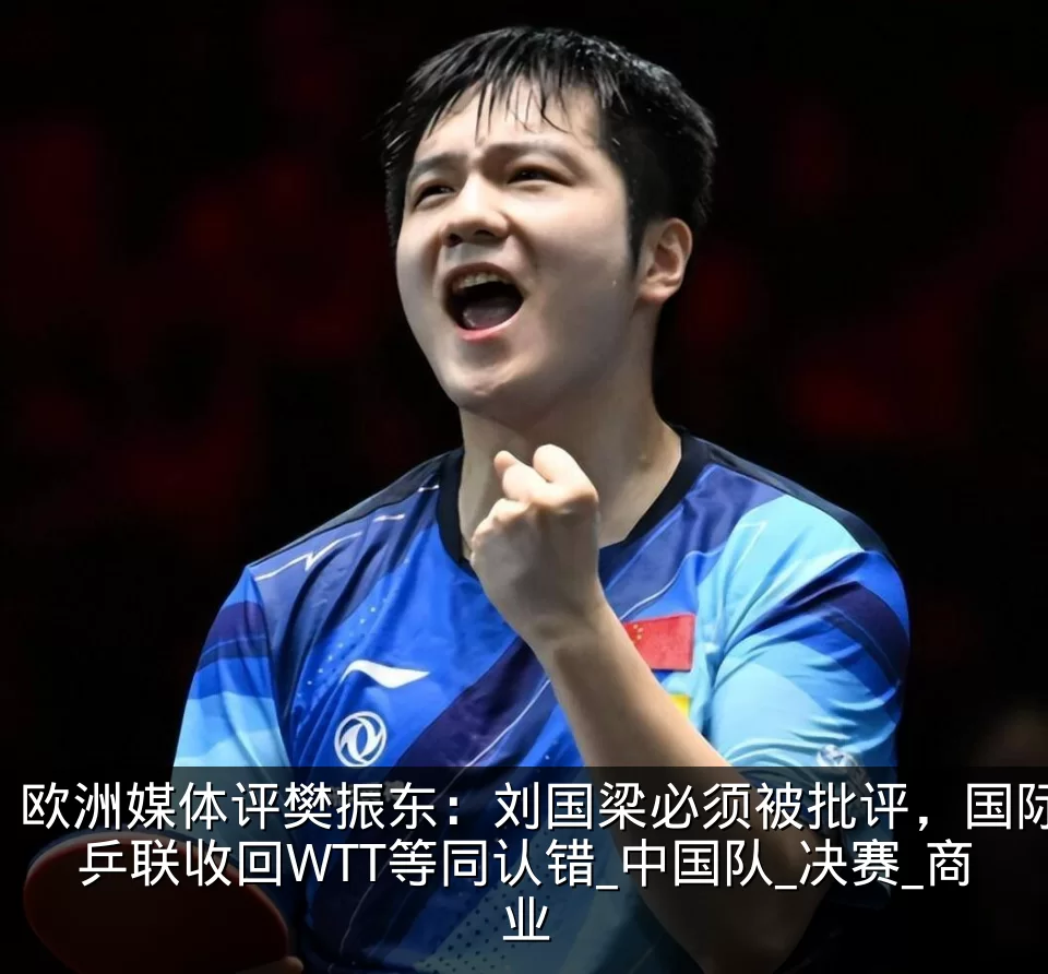欧洲媒体评樊振东:刘国梁必须被批评,国际乒联收回WTT等同认错_中国队_决赛_商业